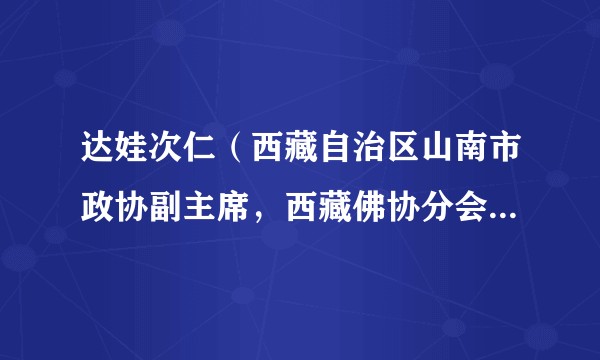 达娃次仁（西藏自治区山南市政协副主席，西藏佛协分会副会长）