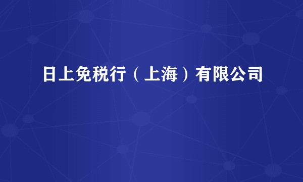 日上免税行(上海)有限公司