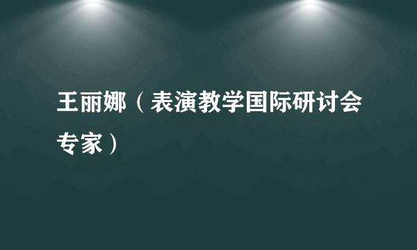 王丽娜（表演教学国际研讨会专家）