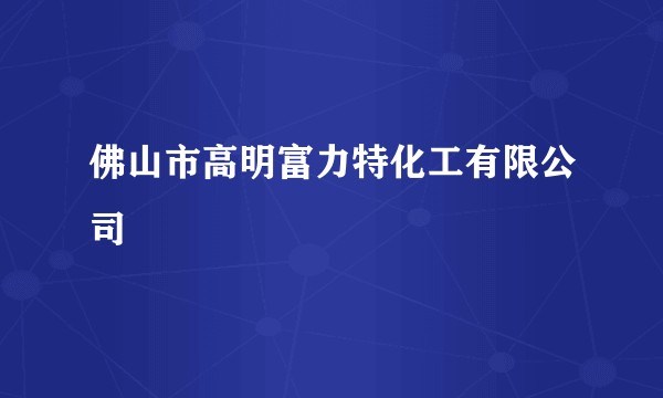 佛山市高明富力特化工有限公司