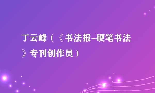 丁云峰（《书法报-硬笔书法》专刊创作员）