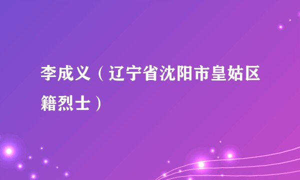 李成义（辽宁省沈阳市皇姑区籍烈士）