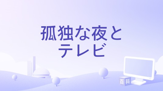 孤独な夜とテレビ