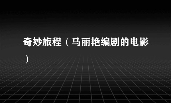 奇妙旅程（马丽艳编剧的电影）