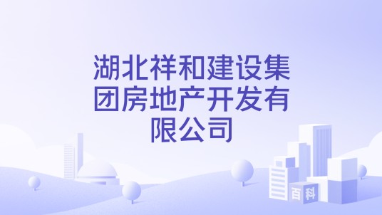 湖北祥和建设集团房地产开发有限公司