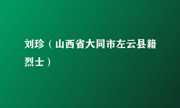 刘珍（山西省大同市左云县籍烈士）