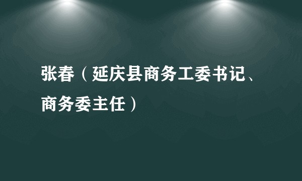 张春(延庆县商务工委书记、商务委主任)