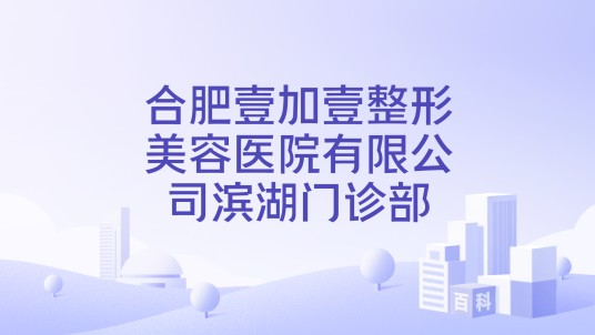 合肥壹加壹整形美容医院有限公司滨湖门诊部