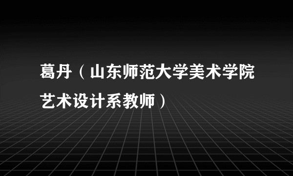 葛丹(山东师范大学美术学院艺术设计系教师)