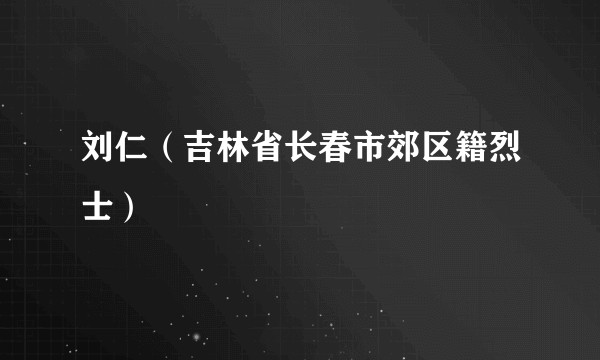 刘仁（吉林省长春市郊区籍烈士）