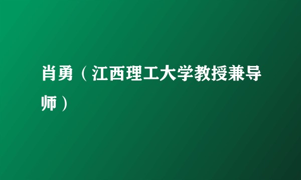 肖勇(江西理工大学教授兼导师)