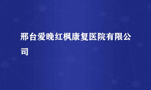 邢台爱晚红枫康复医院有限公司
