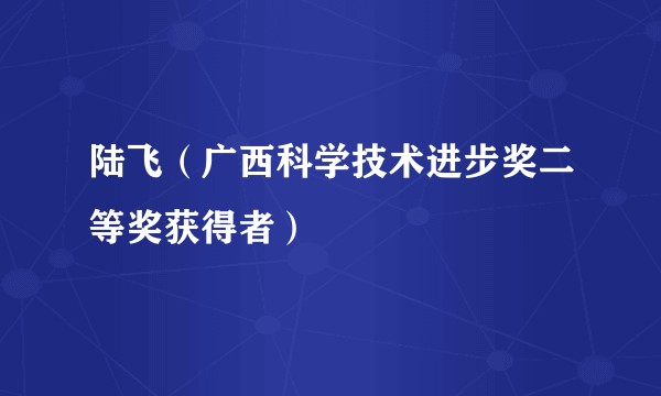 陆飞（广西科学技术进步奖二等奖获得者）