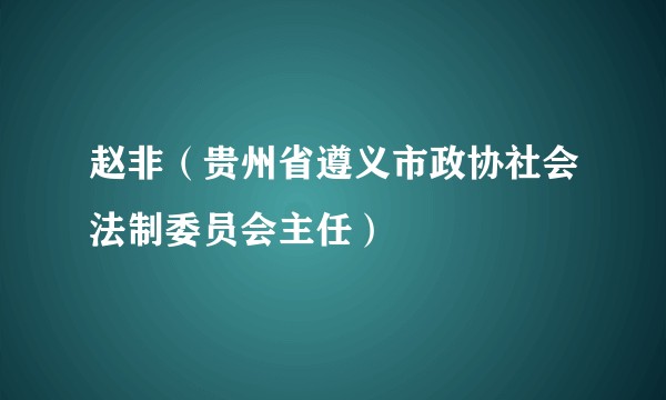 赵非（贵州省遵义市政协社会法制委员会主任）