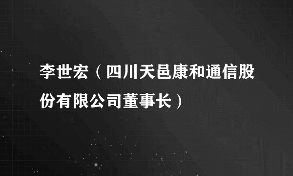 李世宏（四川天邑康和通信股份有限公司董事长）