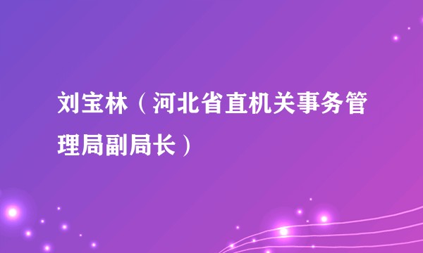 刘宝林(河北省直机关事务管理局副局长)