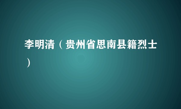 李明清（贵州省思南县籍烈士）