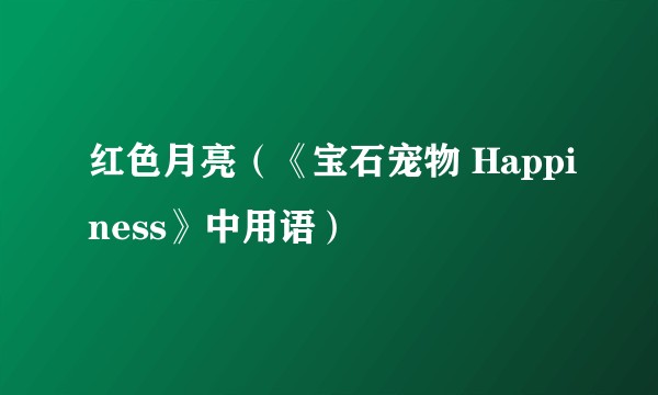 红色月亮（《宝石宠物 Happiness》中用语）