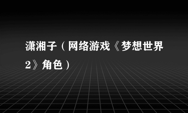潇湘子(网络游戏《梦想世界2》角色)