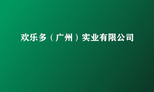 欢乐多（广州）实业有限公司