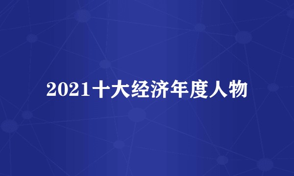 2021十大经济年度人物