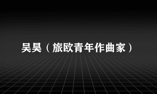 吴昊（旅欧青年作曲家）