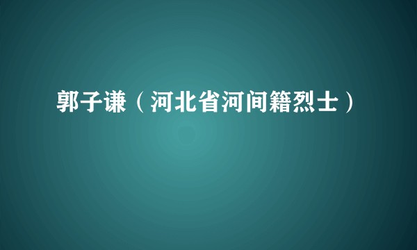 郭子谦（河北省河间籍烈士）