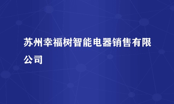 苏州幸福树智能电器销售有限公司