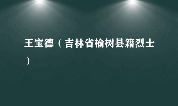 王宝德(吉林省榆树县籍烈士)