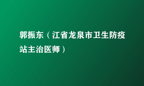 郭振东(江省龙泉市卫生防疫站主治医师)