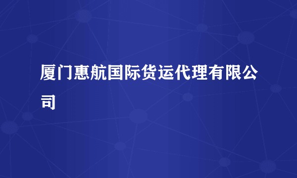 厦门惠航国际货运代理有限公司