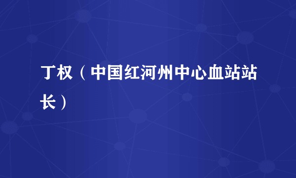 丁权(中国红河州中心血站站长)