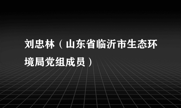 刘忠林（山东省临沂市生态环境局党组成员）