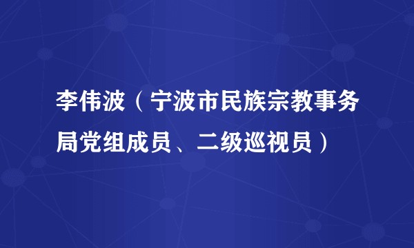 李伟波（宁波市民族宗教事务局党组成员、二级巡视员）