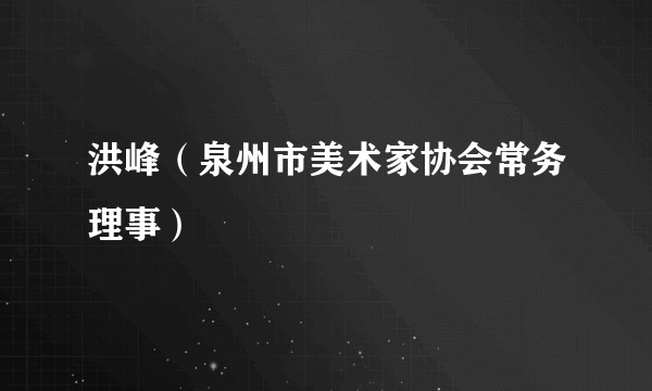 洪峰（泉州市美术家协会常务理事）