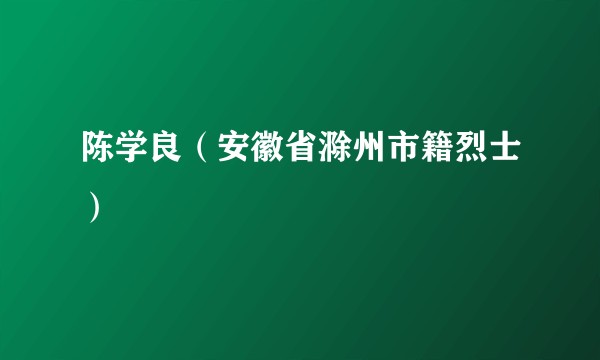 陈学良(安徽省滁州市籍烈士)