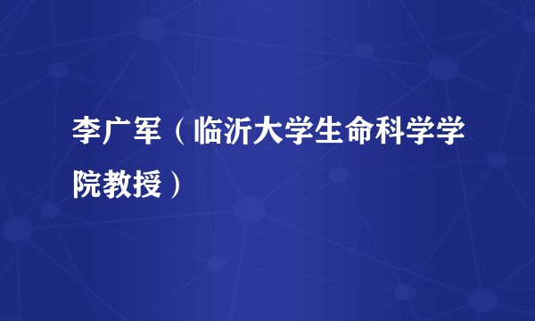 李广军（临沂大学生命科学学院教授）