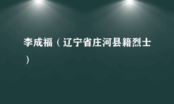 李成福（辽宁省庄河县籍烈士）