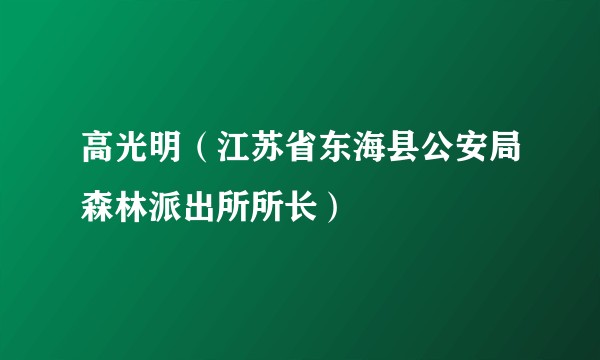 高光明（江苏省东海县公安局森林派出所所长）