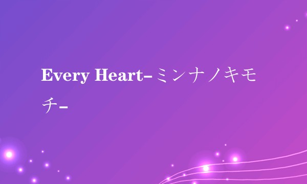 Every Heart-ミンナノキモチ-