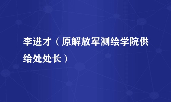 李进才(原解放军测绘学院供给处处长)