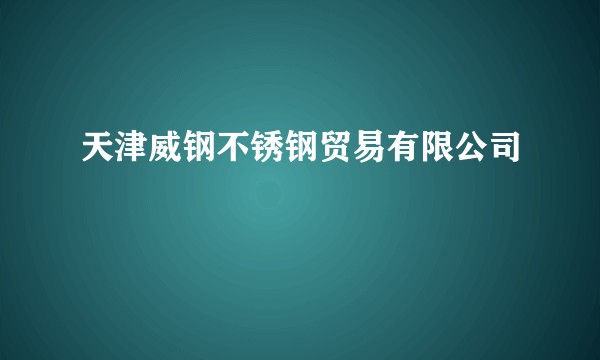 天津威钢不锈钢贸易有限公司