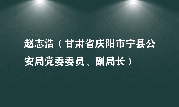 赵志浩（甘肃省庆阳市宁县公安局党委委员、副局长）