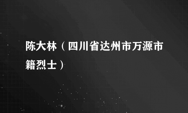 陈大林(四川省达州市万源市籍烈士)