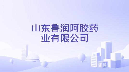 山东鲁润阿胶药业有限公司