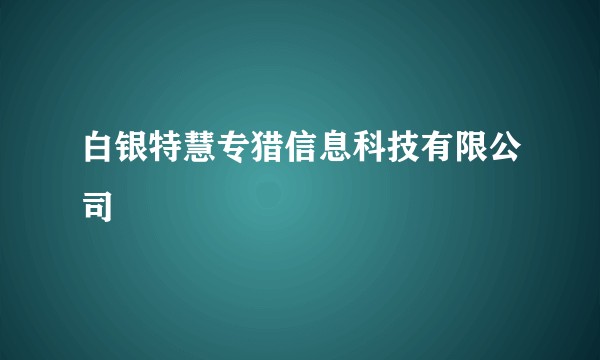 白银特慧专猎信息科技有限公司