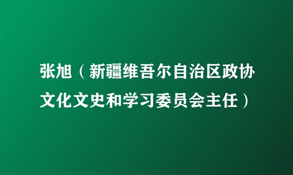 张旭（新疆维吾尔自治区政协文化文史和学习委员会主任）
