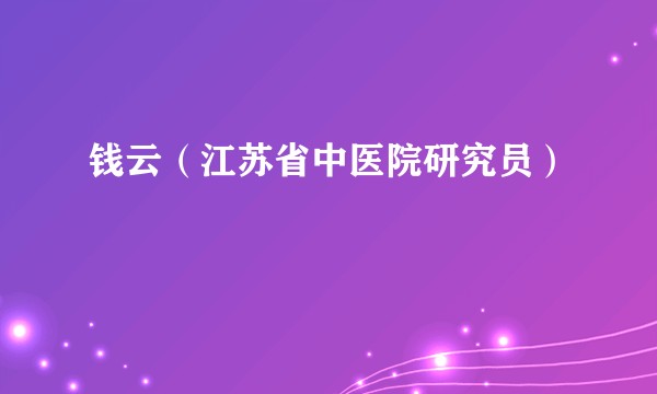 钱云（江苏省中医院研究员）