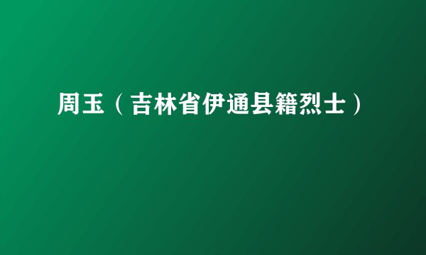 周玉(吉林省伊通县籍烈士)
