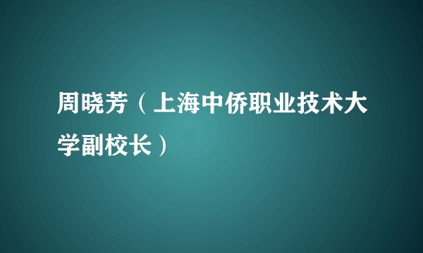 周晓芳（上海中侨职业技术大学副校长）